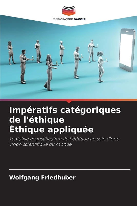 Impératifs catégoriques de l'éthique Éthique appliquée: Tentative de justification de l'éthique au sein d'unevision scientifique du monde