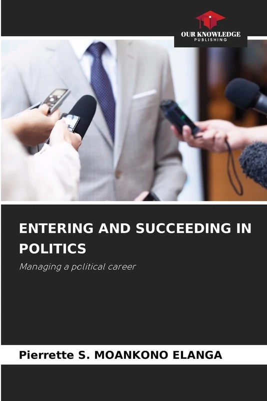 ENTERING AND SUCCEEDING IN POLITICS: Managing a political career