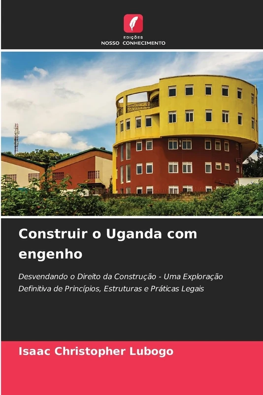 Construir o Uganda com engenho: Desvendando o Direito da Construção - Uma Exploração Definitiva de Princípios, Estruturas e Práticas Legais
