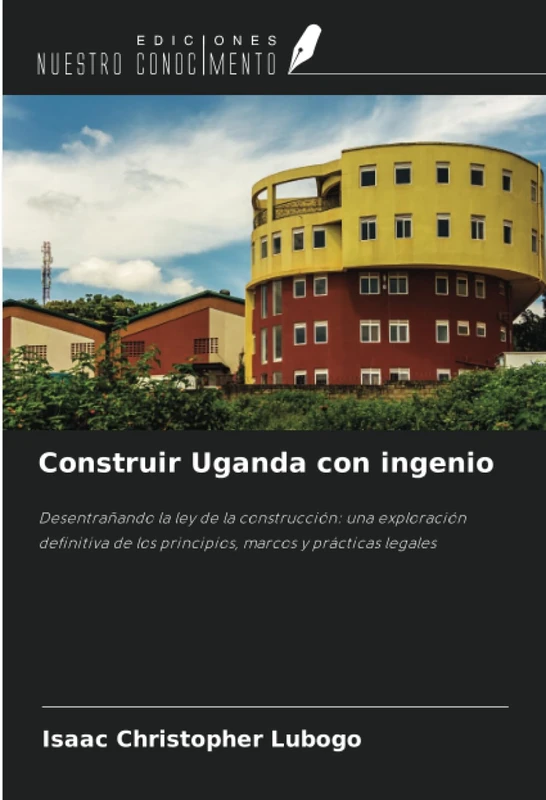 Construir Uganda con ingenio: Desentrañando la ley de la construcción: una exploración definitiva de los principios, marcos y prácticas legales