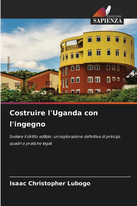 Costruire l'Uganda con l'ingegno: Svelare il diritto edilizio: un'esplorazione definitiva di principi, quadri e pratiche legali
