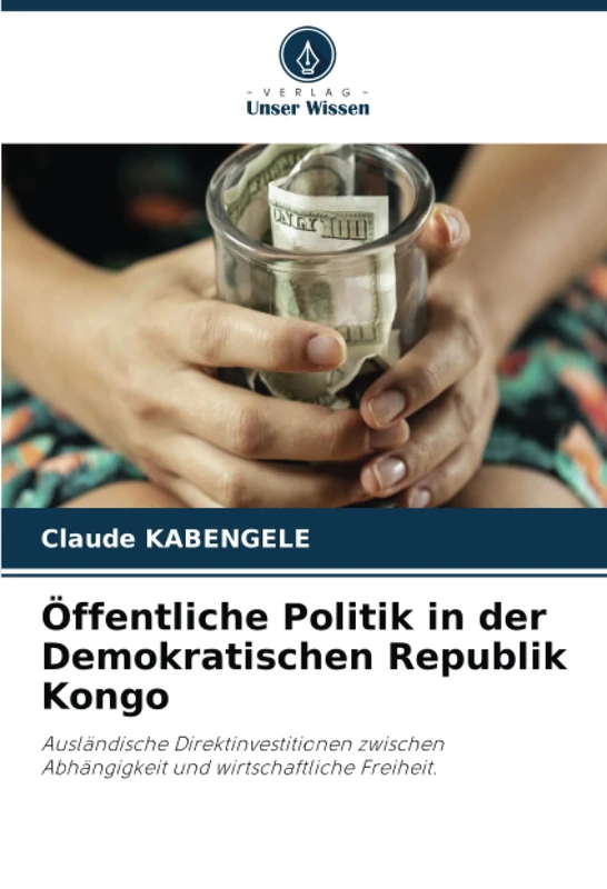 Öffentliche Politik in der Demokratischen Republik Kongo: Ausländische Direktinvestitionen zwischenAbhängigkeit und wirtschaftliche Freiheit.