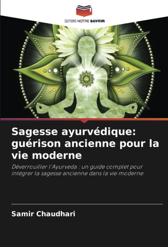 Sagesse ayurvédique: guérison ancienne pour la vie moderne: Déverrouiller l'Ayurveda : un guide complet pour intégrer la sagesse ancienne dans la vie moderne