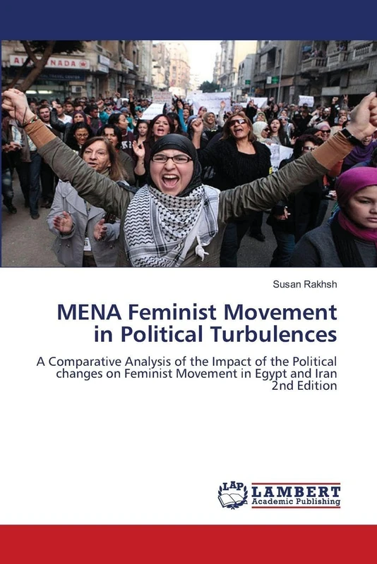 MENA Feminist Movement in Political Turbulences: A Comparative Analysis of the Impact of the Political changes on Feminist Movement in Egypt and Iran2nd Edition