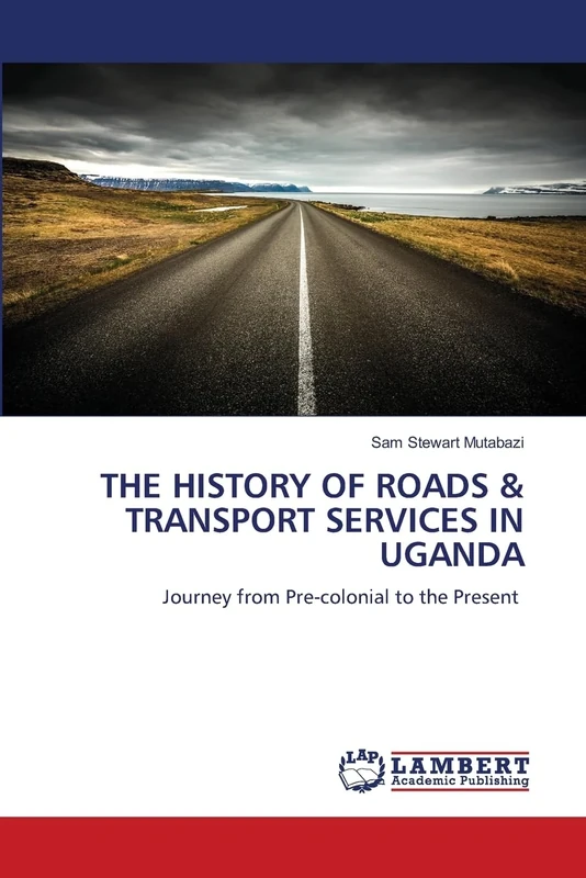 THE HISTORY OF ROADS & TRANSPORT SERVICES IN UGANDA: Journey from Pre-colonial to the Present