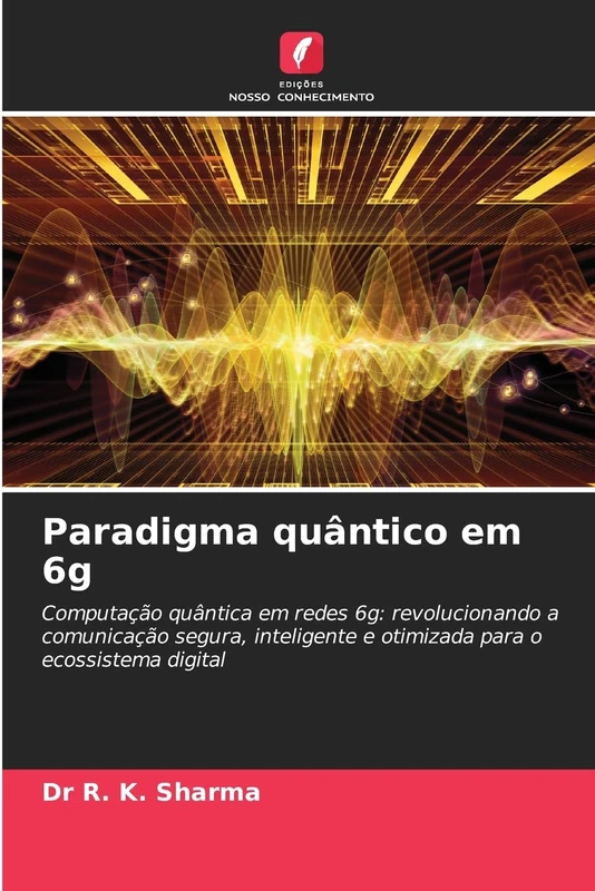 Paradigma quântico em 6g: Computação quântica em redes 6g: revolucionando a comunicação segura, inteligente e otimizada para o ecossistema digital