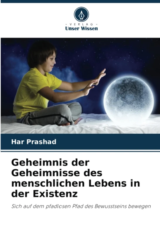 Geheimnis der Geheimnisse des menschlichen Lebens in der Existenz: Sich auf dem pfadlosen Pfad des Bewusstseins bewegen
