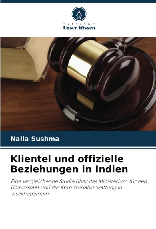 Klientel und offizielle Beziehungen in Indien: Eine vergleichende Studie über das Ministerium für den Unionsstaat und die Kommunalverwaltung in Visakhapatnam