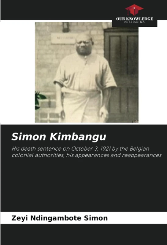 Simon Kimbangu: His death sentence on October 3, 1921 by the Belgian colonial authorities, his appearances and reappearances