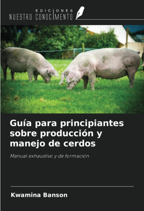 Guía para principiantes sobre producción y manejo de cerdos: Manual exhaustivo y de formación