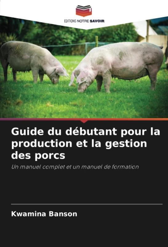 Guide du débutant pour la production et la gestion des porcs: Un manuel complet et un manuel de formation