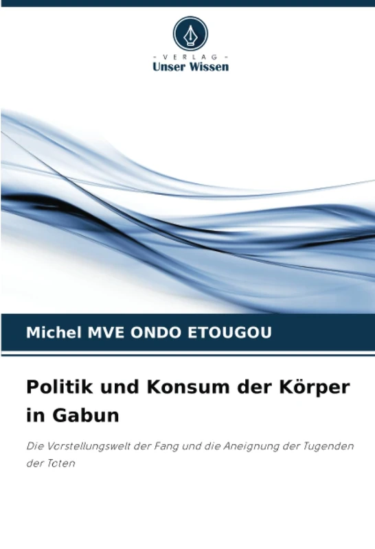 Politik und Konsum der Körper in Gabun: Die Vorstellungswelt der Fang und die Aneignung der Tugenden der Toten