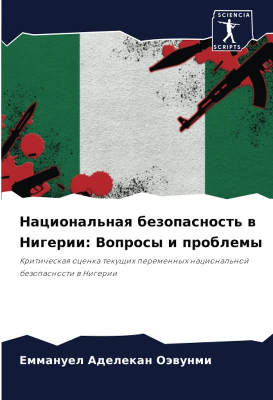 Национальная безопасность в Нигерии: Вопросы и проблемы: Критическая оценка текущих переменных национальной безопасности в Нигерии: Kriticheskaq ... nacional'noj bezopasnosti w Nigerii