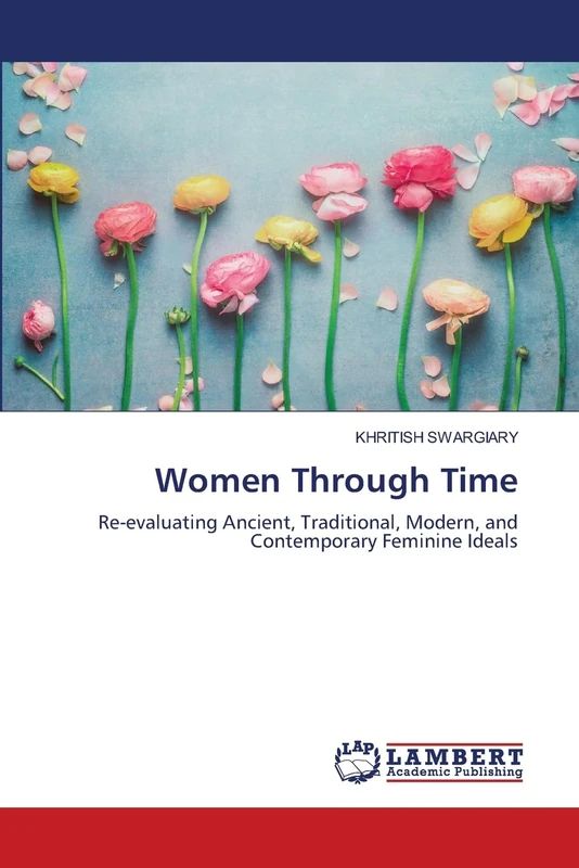 Women Through Time: Re-evaluating Ancient, Traditional, Modern, and Contemporary Feminine Ideals
