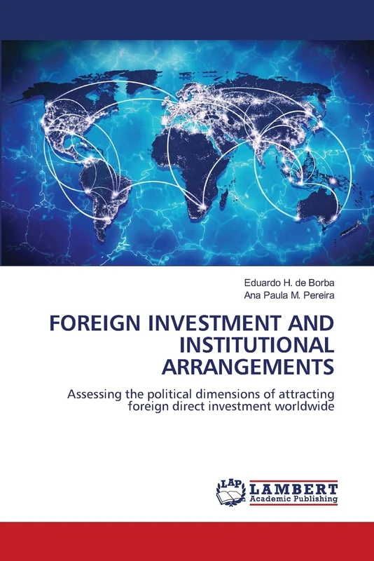 FOREIGN INVESTMENT AND INSTITUTIONAL ARRANGEMENTS: Assessing the political dimensions of attracting foreign direct investment worldwide