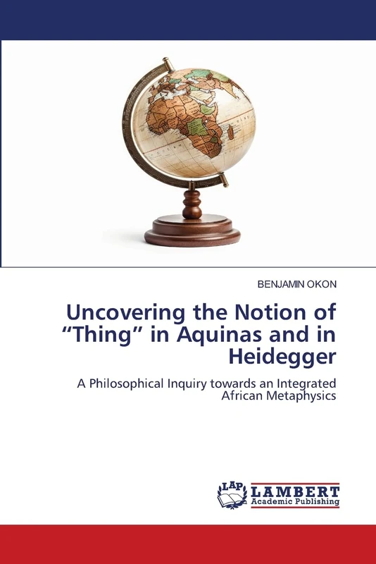 Uncovering the Notion of "Thing" in Aquinas and in Heidegger: A Philosophical Inquiry towards an Integrated African Metaphysics