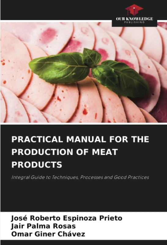 PRACTICAL MANUAL FOR THE PRODUCTION OF MEAT PRODUCTS: Integral Guide to Techniques, Processes and Good Practices