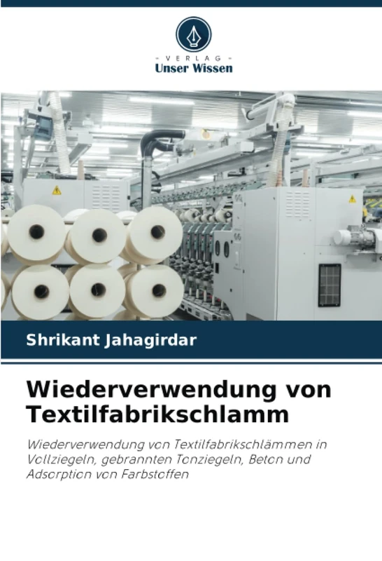 Wiederverwendung von Textilfabrikschlamm: Wiederverwendung von Textilfabrikschlämmen in Vollziegeln, gebrannten Tonziegeln, Beton und Adsorption von Farbstoffen