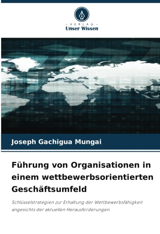 Führung von Organisationen in einem wettbewerbsorientierten Geschäftsumfeld: Schlüsselstrategien zur Erhaltung der Wettbewerbsfähigkeit angesichts der aktuellen Herausforderungen