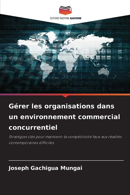 Gérer les organisations dans un environnement commercial concurrentiel: Stratégies clés pour maintenir la compétitivité face aux réalités contemporaines difficiles