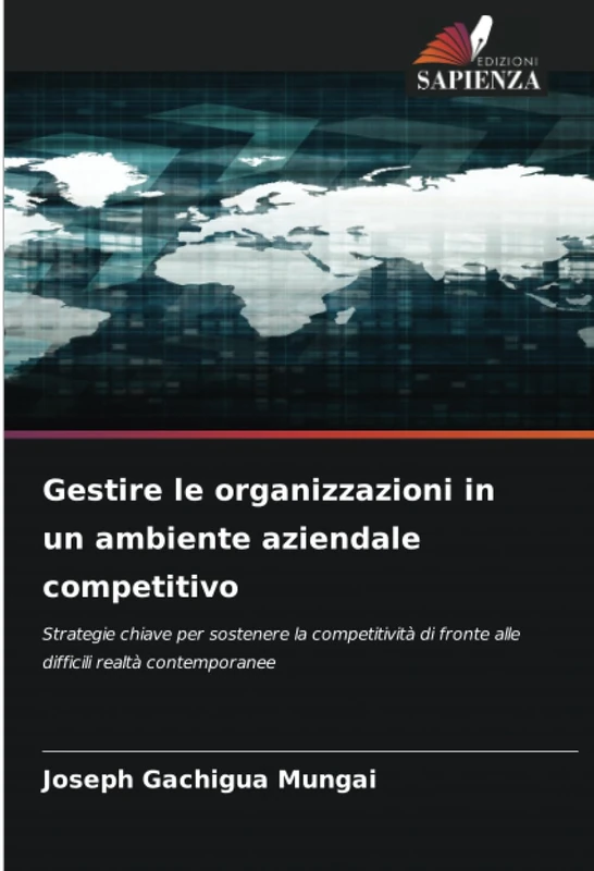 Gestire le organizzazioni in un ambiente aziendale competitivo: Strategie chiave per sostenere la competitività di fronte alle difficili realtà contemporanee