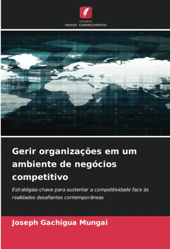 Gerir organizações em um ambiente de negócios competitivo: Estratégias-chave para sustentar a competitividade face às realidades desafiantes contemporâneas