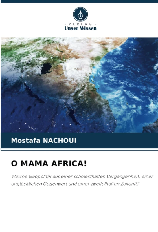 O MAMA AFRICA!: Welche Geopolitik aus einer schmerzhaften Vergangenheit, einer unglücklichen Gegenwart und einer zweifelhaften Zukunft?