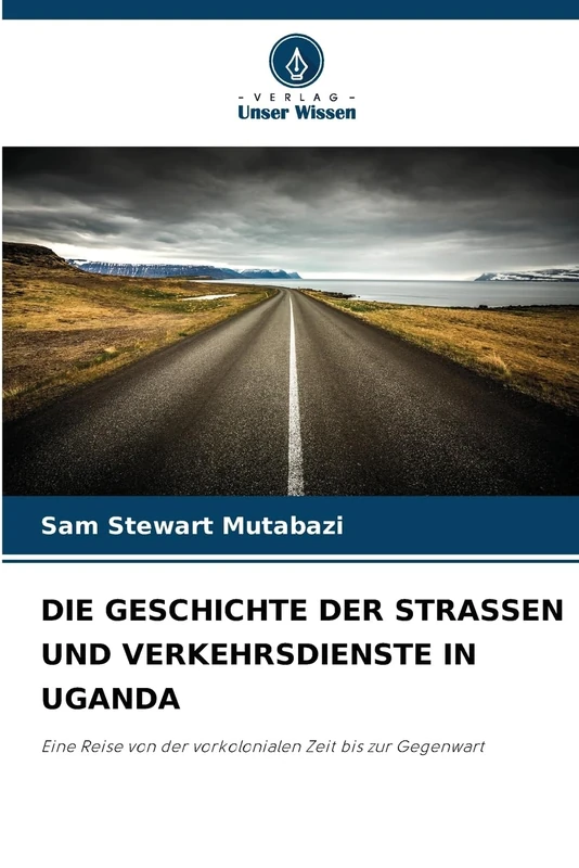 Die Geschichte Der Strassen Und Verkehrsdienste in Uganda: Eine Reise von der vorkolonialen Zeit bis zur Gegenwart