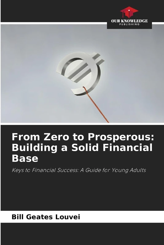 From Zero to Prosperous: Building a Solid Financial Base: Keys to Financial Success: A Guide for Young Adults