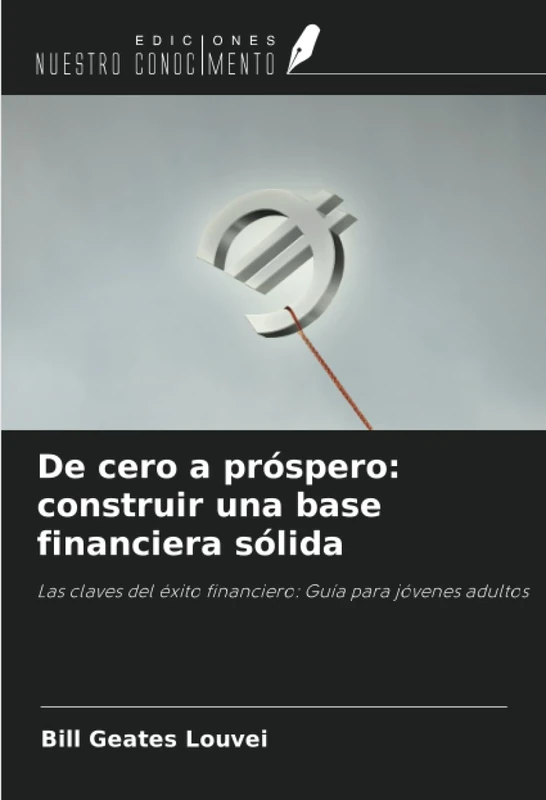 De cero a próspero: construir una base financiera sólida: Las claves del éxito financiero: Guía para jóvenes adultos