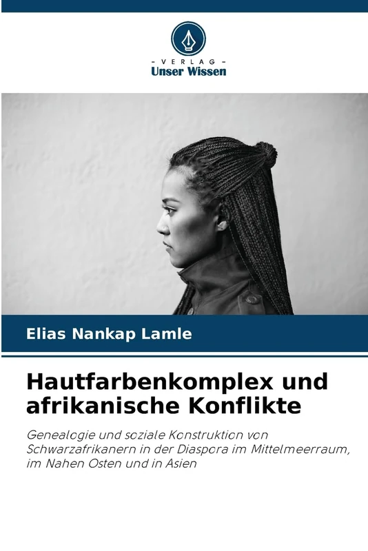 Hautfarbenkomplex und afrikanische Konflikte: Genealogie und soziale Konstruktion von Schwarzafrikanern in der Diaspora im Mittelmeerraum, im Nahen Osten und in Asien