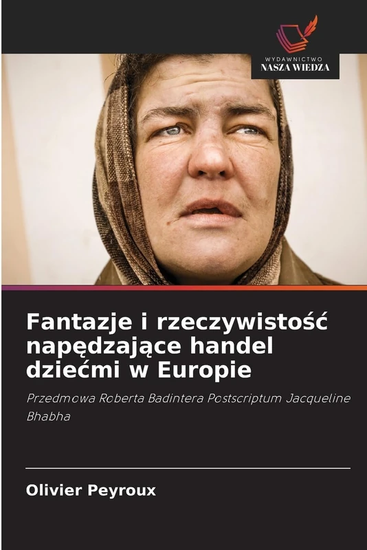 Fantazje i rzeczywistość napędzające handel dziećmi w Europie: Przedmowa Roberta Badintera Postscriptum Jacqueline Bhabha