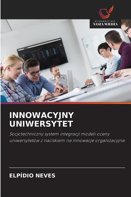 INNOWACYJNY UNIWERSYTET: Socjotechniczny system integracji modeli oceny uniwersytetów z naciskiem na innowacje organizacyjne