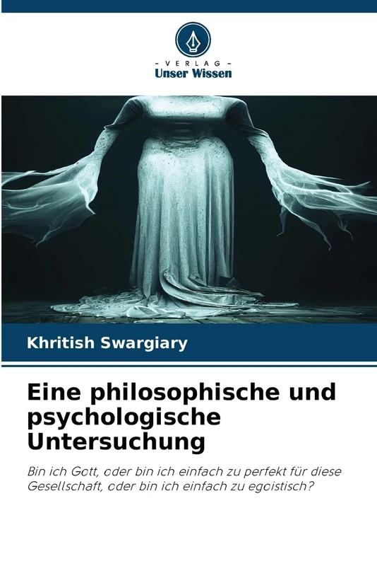 Eine philosophische und psychologische Untersuchung: Bin ich Gott, oder bin ich einfach zu perfekt für diese Gesellschaft, oder bin ich einfach zu egoistisch?