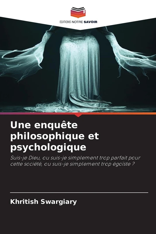 Une enquête philosophique et psychologique: Suis-je Dieu, ou suis-je simplement trop parfait pour cette société, ou suis-je simplement trop égoïste ?