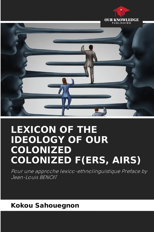 Lexicon of the Ideology of Our Colonized Colonized F(ers, Airs): Pour une approche lexico-ethnolinguistique Preface by Jean-Louis BENOIT