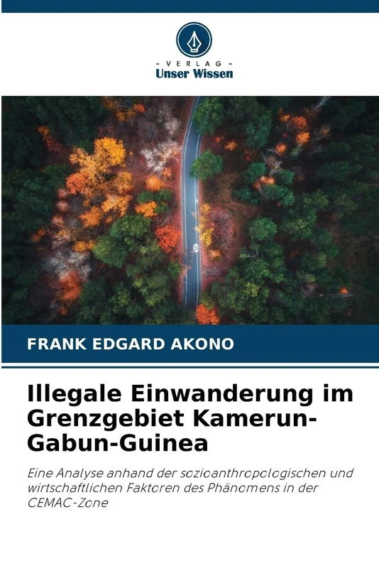 Illegale Einwanderung im Grenzgebiet Kamerun-Gabun-Guinea: Eine Analyse anhand der sozioanthropologischen und wirtschaftlichen Faktoren des Phänomens in der CEMAC-Zone