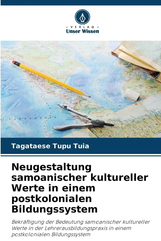 Neugestaltung samoanischer kultureller Werte in einem postkolonialen Bildungssystem: Bekräftigung der Bedeutung samoanischer kultureller Werte in der ... in einem postkolonialen Bildungssystem
