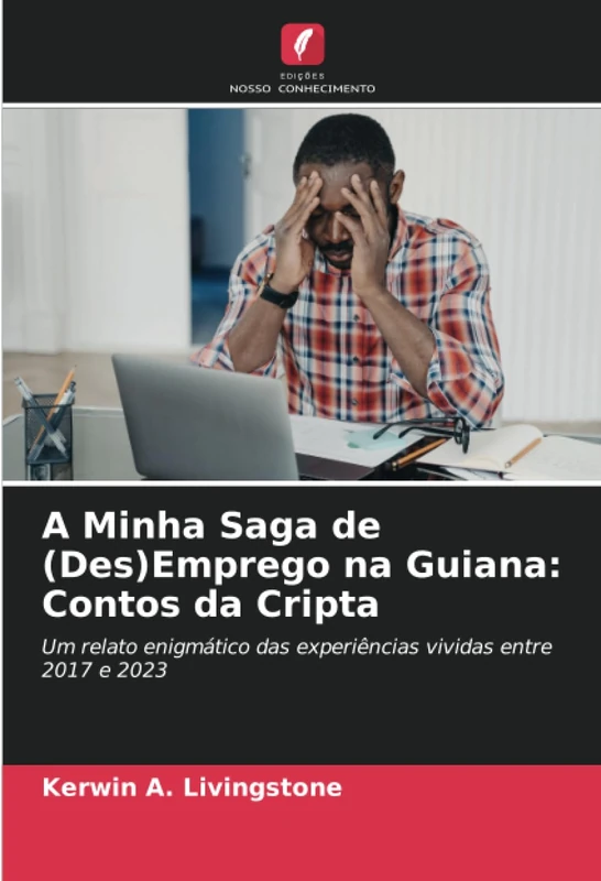 A Minha Saga de (Des)Emprego na Guiana: Contos da Cripta: Um relato enigmático das experiências vividas entre 2017 e 2023