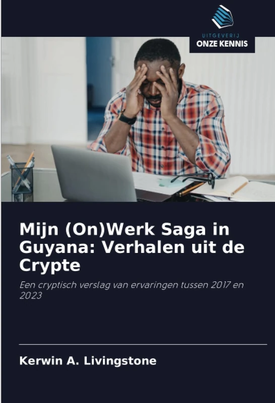 Mijn (On)Werk Saga in Guyana: Verhalen uit de Crypte: Een cryptisch verslag van ervaringen tussen 2017 en 2023