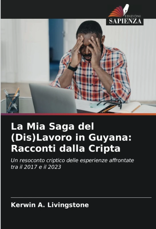 La Mia Saga del (Dis)Lavoro in Guyana: Racconti dalla Cripta: Un resoconto criptico delle esperienze affrontate tra il 2017 e il 2023