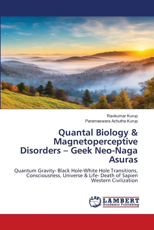 Quantal Biology & Magnetoperceptive Disorders – Geek Neo-Naga Asuras: Quantum Gravity- Black Hole-White Hole Transitions, Consciousness, Universe & Life- Death of Sapien Western Civilization