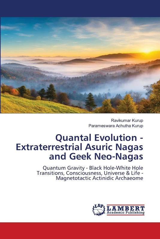 Quantal Evolution - Extraterrestrial Asuric Nagas and Geek Neo-Nagas: Quantum Gravity - Black Hole-White Hole Transitions, Consciousness, Universe & Life - Magnetotactic Actinidic Archaeome