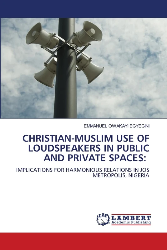 CHRISTIAN-MUSLIM USE OF LOUDSPEAKERS IN PUBLIC AND PRIVATE SPACES:: IMPLICATIONS FOR HARMONIOUS RELATIONS IN JOS METROPOLIS, NIGERIA