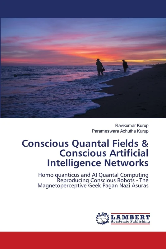 Conscious Quantal Fields & Conscious Artificial Intelligence Networks: Homo quanticus and AI Quantal Computing Reproducing Conscious Robots - The Magnetoperceptive Geek Pagan Nazi Asuras