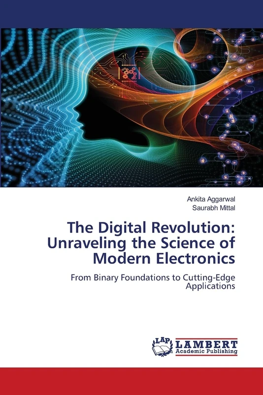 The Digital Revolution: Unraveling the Science of Modern Electronics: From Binary Foundations to Cutting-Edge Applications