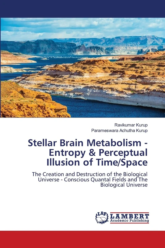 Stellar Brain Metabolism - Entropy & Perceptual Illusion of Time/Space: The Creation and Destruction of the Biological Universe - Conscious Quantal Fields and The Biological Universe