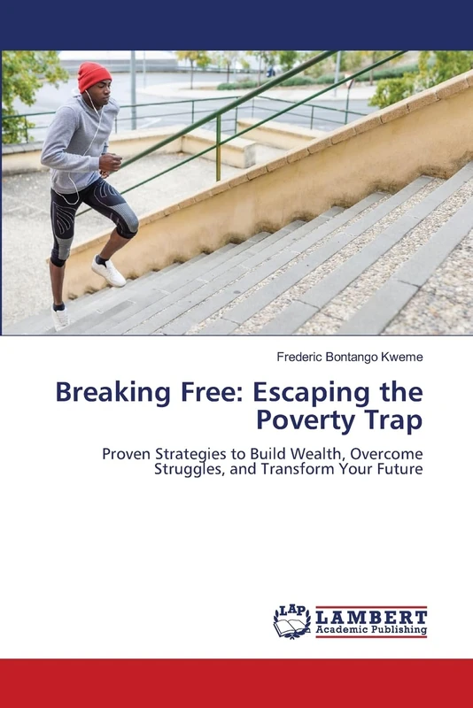 Breaking Free: Escaping the Poverty Trap: Proven Strategies to Build Wealth, Overcome Struggles, and Transform Your Future