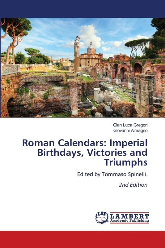 Roman Calendars: Imperial Birthdays, Victories and Triumphs: Edited by Tommaso Spinelli. 2nd Edition