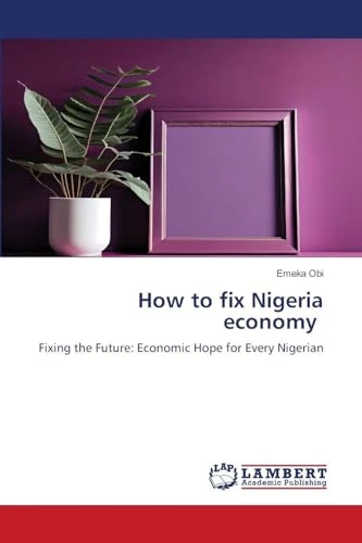 How to fix Nigeria economy: Fixing the Future: Economic Hope for Every Nigerian